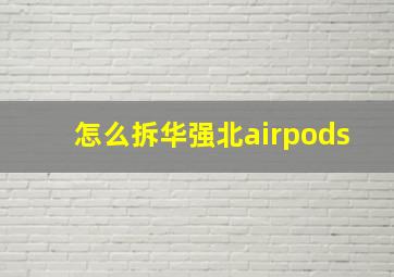 怎么拆华强北airpods