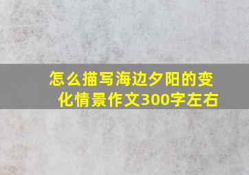 怎么描写海边夕阳的变化情景作文300字左右