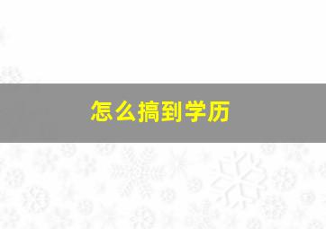 怎么搞到学历