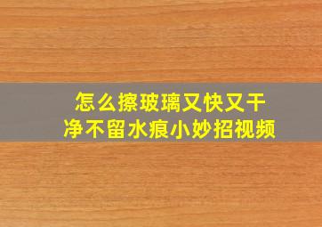 怎么擦玻璃又快又干净不留水痕小妙招视频