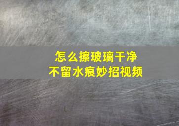 怎么擦玻璃干净不留水痕妙招视频