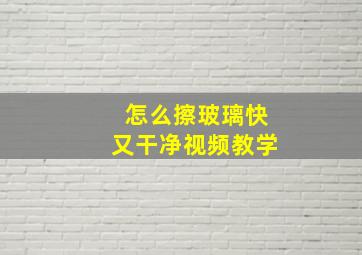 怎么擦玻璃快又干净视频教学