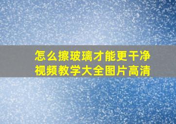 怎么擦玻璃才能更干净视频教学大全图片高清