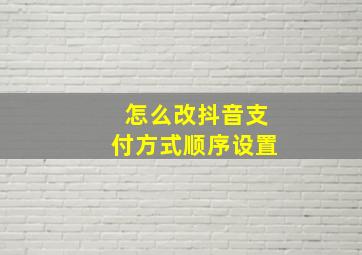 怎么改抖音支付方式顺序设置