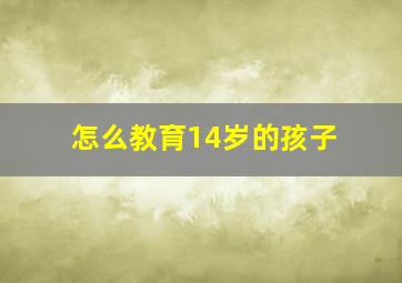 怎么教育14岁的孩子