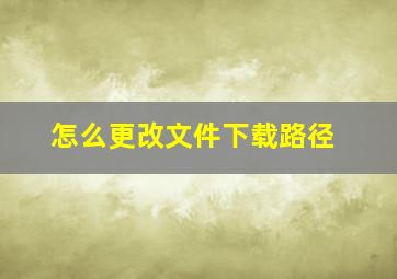 怎么更改文件下载路径