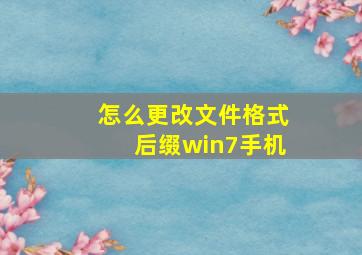 怎么更改文件格式后缀win7手机