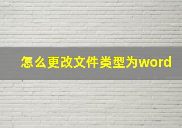 怎么更改文件类型为word