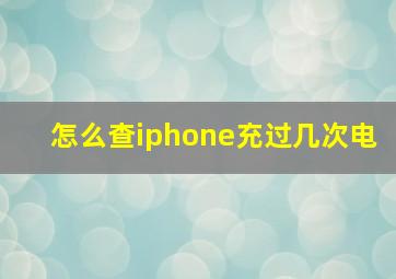 怎么查iphone充过几次电