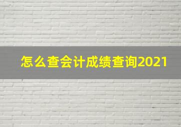 怎么查会计成绩查询2021