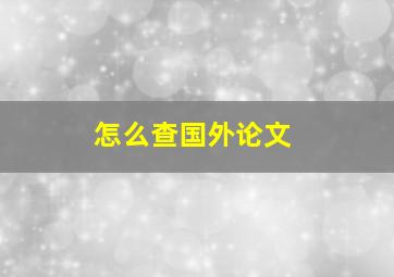 怎么查国外论文