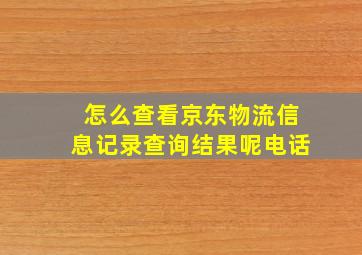 怎么查看京东物流信息记录查询结果呢电话