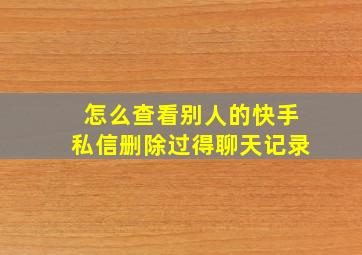 怎么查看别人的快手私信删除过得聊天记录