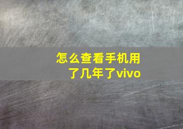 怎么查看手机用了几年了vivo