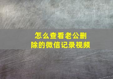 怎么查看老公删除的微信记录视频