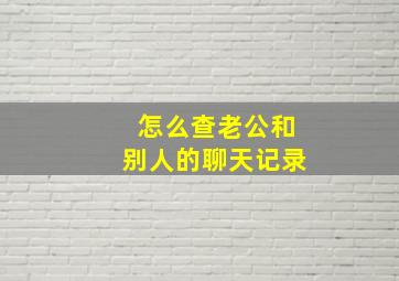 怎么查老公和别人的聊天记录