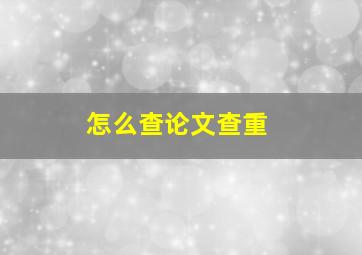 怎么查论文查重