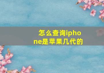 怎么查询iphone是苹果几代的