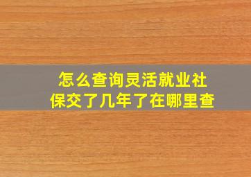 怎么查询灵活就业社保交了几年了在哪里查