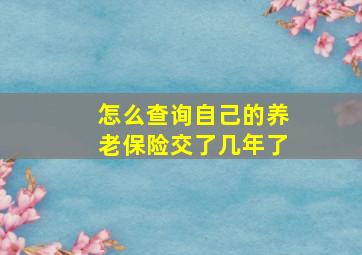 怎么查询自己的养老保险交了几年了