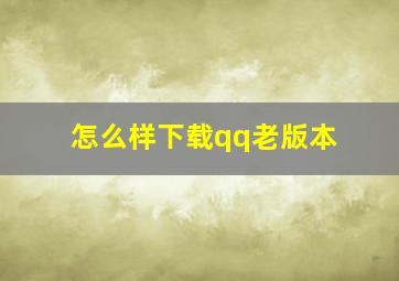 怎么样下载qq老版本