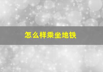 怎么样乘坐地铁