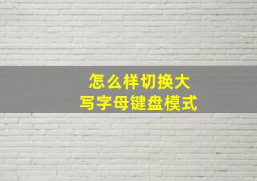 怎么样切换大写字母键盘模式