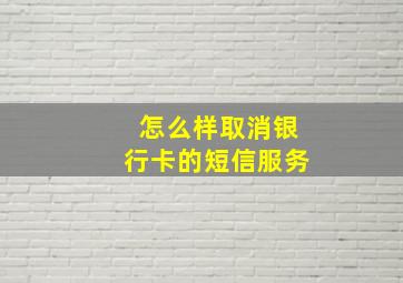 怎么样取消银行卡的短信服务