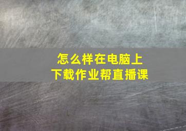 怎么样在电脑上下载作业帮直播课