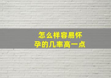 怎么样容易怀孕的几率高一点