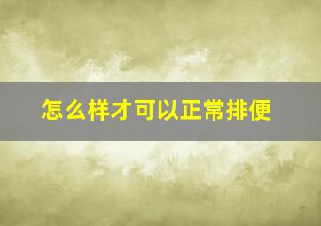 怎么样才可以正常排便