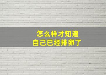 怎么样才知道自己已经排卵了