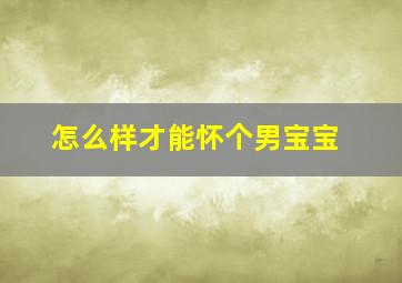 怎么样才能怀个男宝宝