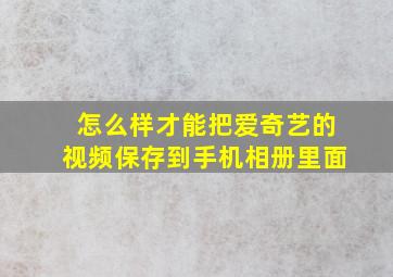 怎么样才能把爱奇艺的视频保存到手机相册里面