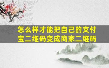 怎么样才能把自己的支付宝二维码变成商家二维码