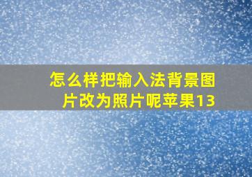 怎么样把输入法背景图片改为照片呢苹果13