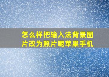 怎么样把输入法背景图片改为照片呢苹果手机