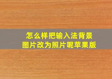 怎么样把输入法背景图片改为照片呢苹果版