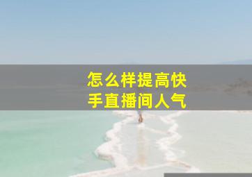 怎么样提高快手直播间人气