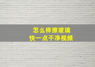 怎么样擦玻璃快一点干净视频