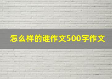 怎么样的谁作文500字作文