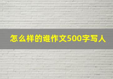 怎么样的谁作文500字写人