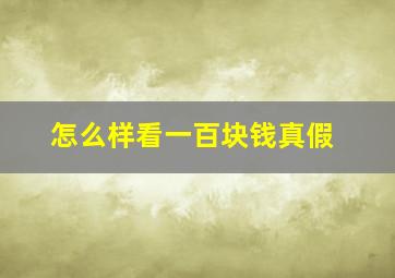 怎么样看一百块钱真假