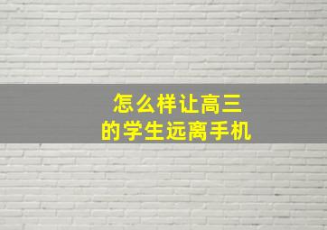 怎么样让高三的学生远离手机