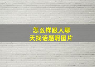 怎么样跟人聊天找话题呢图片