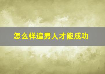 怎么样追男人才能成功