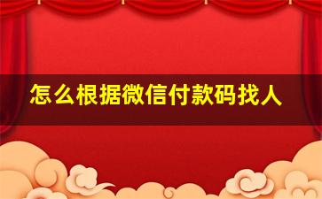 怎么根据微信付款码找人