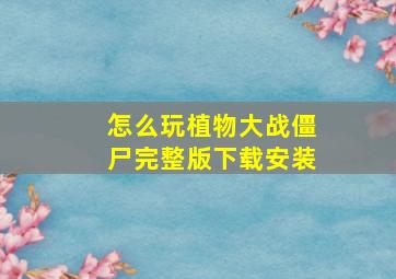 怎么玩植物大战僵尸完整版下载安装