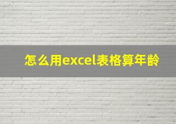 怎么用excel表格算年龄