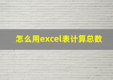 怎么用excel表计算总数